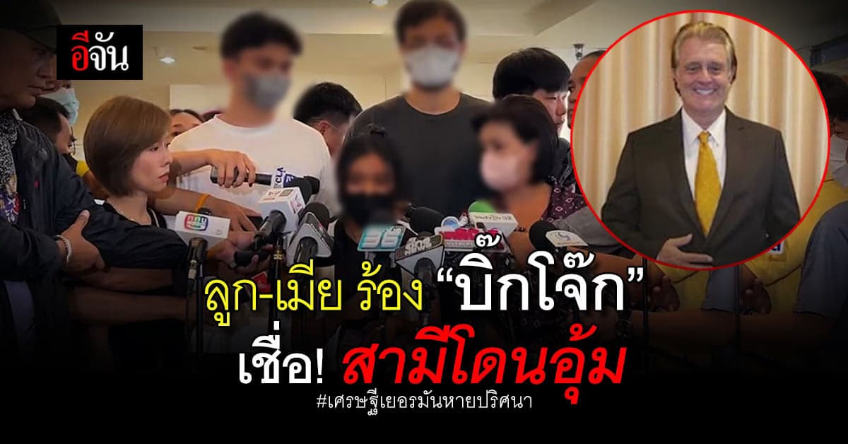 ลูก-เมีย ร้องบิ๊กโจ๊ก เชื่อสามีโดนอุ้ม สงสัยคนอยู่กับสามีคนสุดท้าย