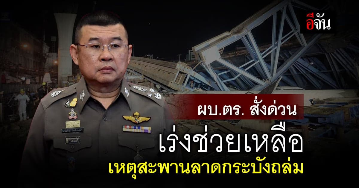 ผบ.ตร. สั่งด่วน เร่งช่วยเหลือ สะพานลาดกระบังถล่ม