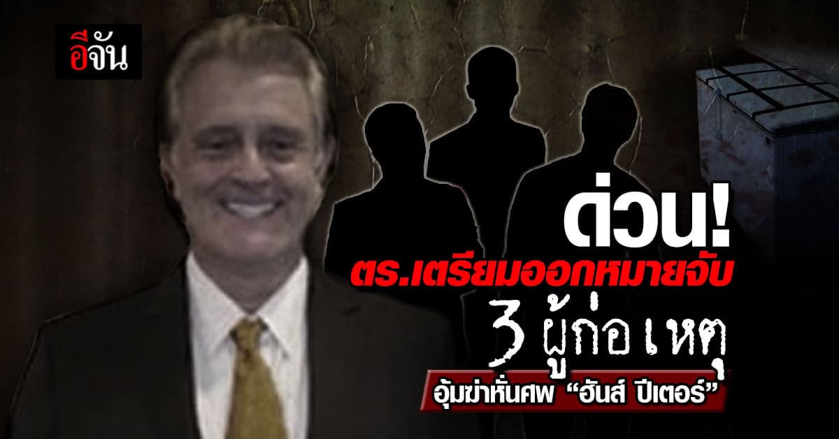 เตรียมออกหมายจับ 3 ผู้ก่อเหตุ ฆ่าหั่นศพ นักธุรกิจชาวเยอรมัน ยัดตู้แช่