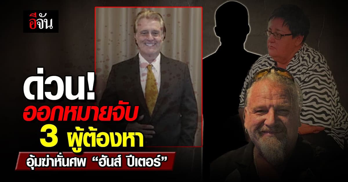 ศาลจังหวัดพัทยา ออกหมายจับ 3 ผู้ต้องหา อุ้มฆ่าหั่นศพ ฮันส์ ปีเตอร์