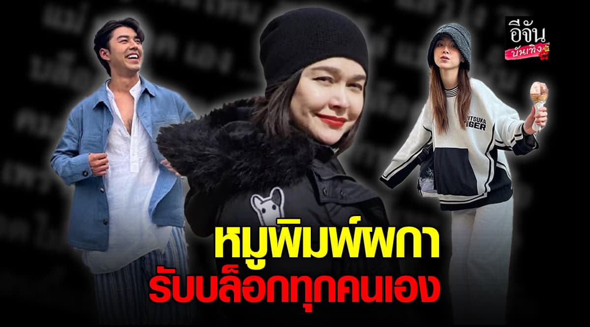 หมู พิมพ์ผกา แจงแล้ว รับบล็อคทุกคนเอง พร้อมเผยเหตุผล