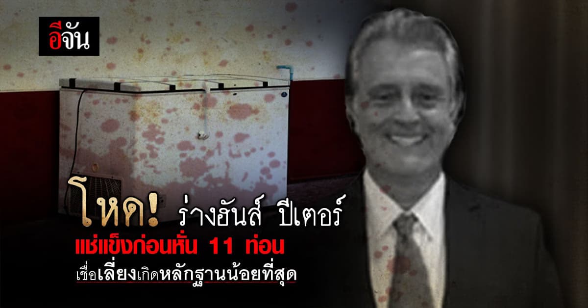 ผู้การฯ นิติเวช เผย ร่างฮันส์ ปีเตอร์ ถูกแช่แข็ง ก่อนหั่น 11 ชิ้น