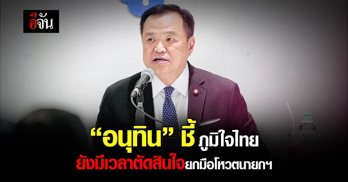 “อนุทิน” ชี้ ยังมีเวลาตัดสินใจยกมือโหวตนายกฯ ถ้าโหวตจบวันนี้ได้ก็ดี