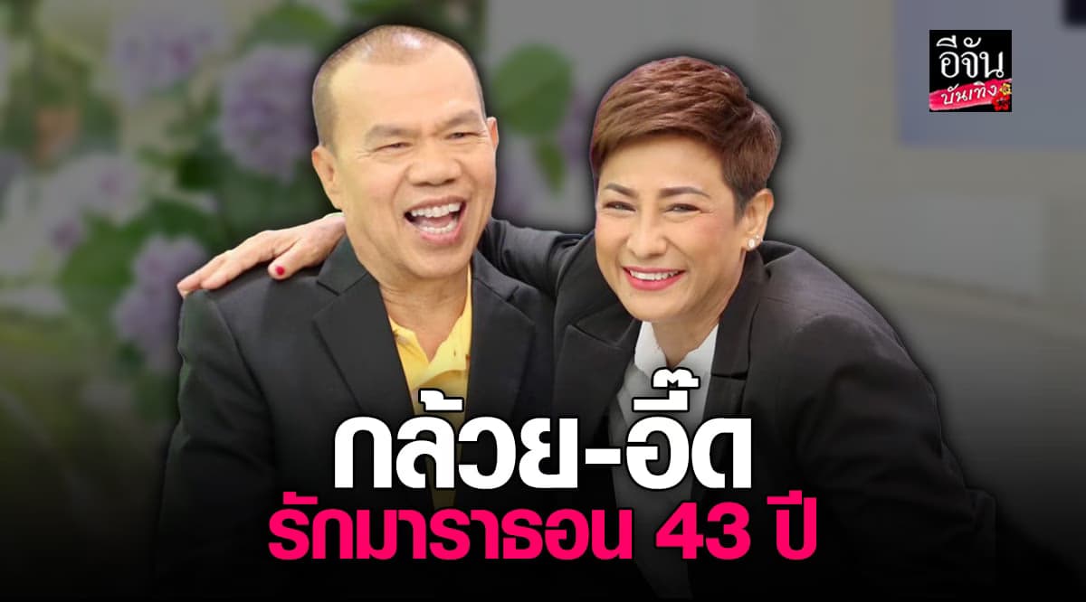 เปิดตำนานรักมาราธอน 43 ปี กล้วย เชิญยิ้ม – อี๊ด ธัญญพัทธ์
