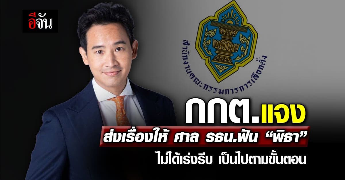 กกต.แจงส่งเรื่องให้ ศาล รธน.ฟัน “พิธา” ไม่ได้เร่งรีบเป็นไปตามขั้นตอน