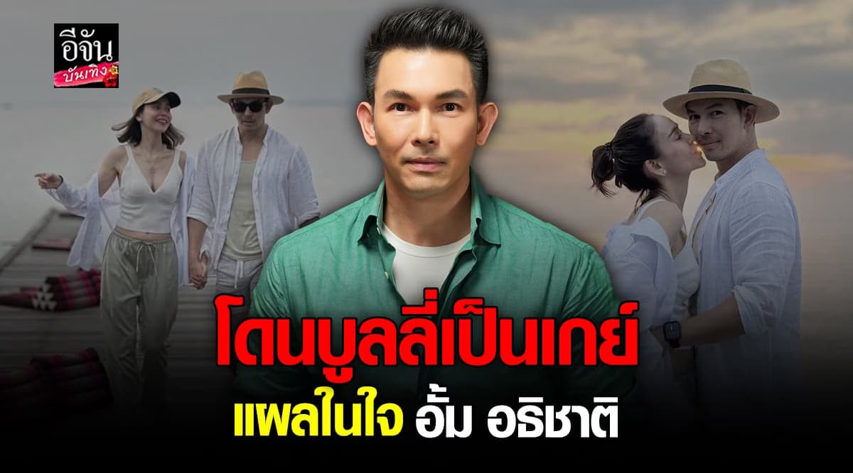 อั้ม อธิชาติ เผย แผลในใจ โดน บูลลี่ ว่าเป็น เกย์