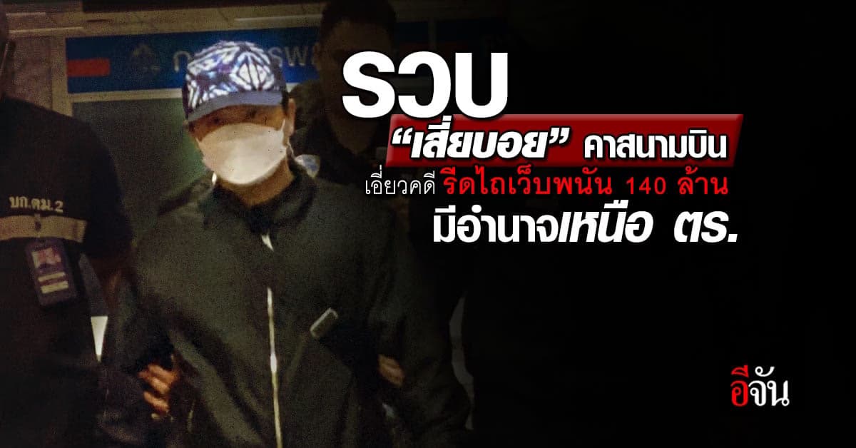 รวบแล้ว เสี่ยบอย ผู้ต้องหา คดีรีดไถเว็บพนัน 140 ล้าน มีอำนาจสั่ง ตร.