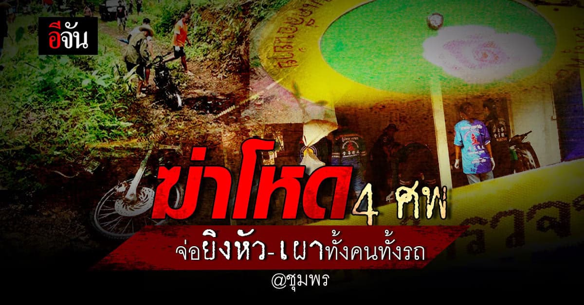 สุดเหี้ยม! ชุมพรฆ่าโหด 4 ศพ ไทย-เมียนมา จ่อยิงหัว-เผาทั้งคนทั้งรถ