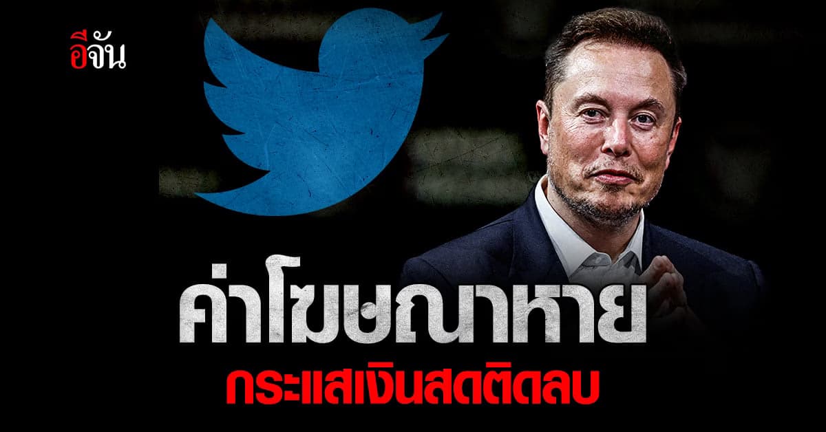 ‘อีลอน มัสก์’ กุมขมับ ค่าโฆษณาทวิตเตอร์ ลดลง 50% ทำกระแสเงินสดยังติดลบ