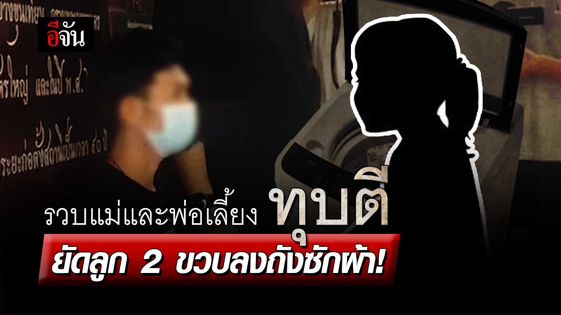 🎬 รวบแม่และพ่อเลี้ยง ทุบตี ยัดลูก 2 ขวบลงถังซักผ้า!