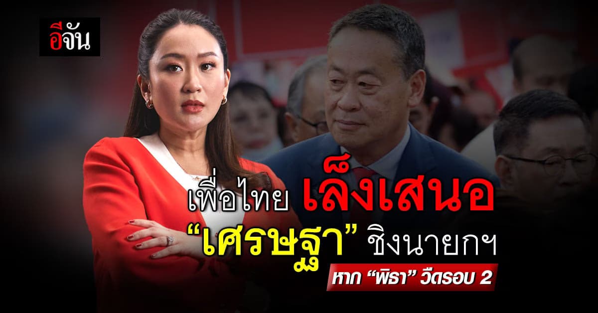 เพื่อไทย เล็งเสนอ “เศรษฐา” ชิงนายกฯ หาก “พิธา” ไม่ผ่านโหวตรอบ 2