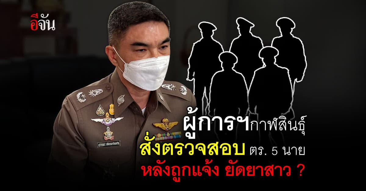 ผบก.ภ.จว.กาฬสินธุ์ สั่งหยุดปฏิบัติหน้าที่ ตร.5 นาย หลังถูกกล่าวหายัดยา