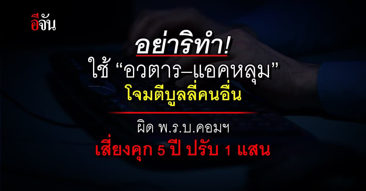 อย่าริทำ! ใช้ “อวตาร–แอคหลุม” โจมตีบูลลี่คนอื่น ผิดพ.ร.บ.คอมฯ
