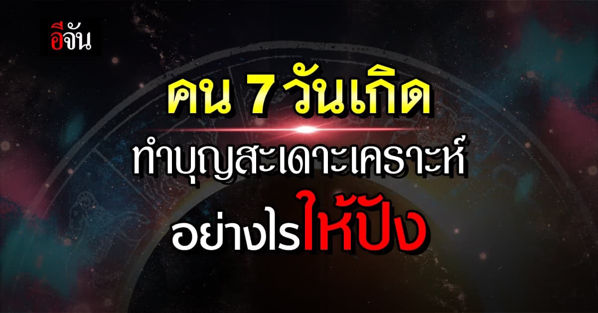 ส่องดวงชะตาคน 7 วันเกิด การเรียน-งาน ทำบุญสะเดาะเคราะห์อย่างไรให้ปัง
