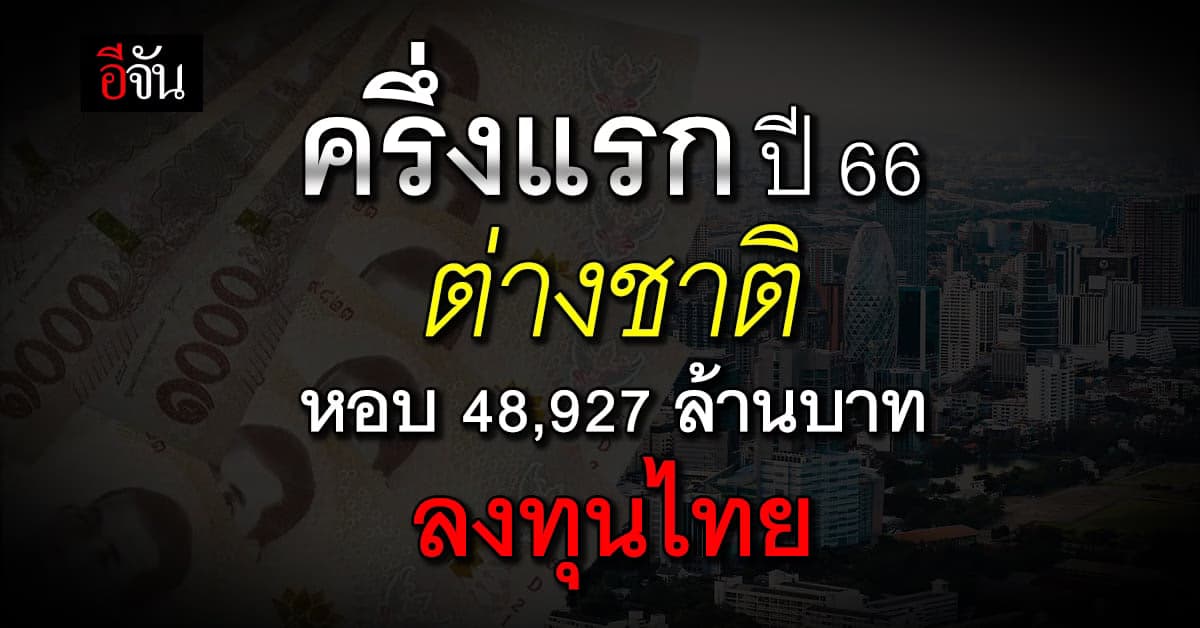 ก.พาณิชย์ เผย ครึ่งแรกปี 66 ต่างชาติหอบ 48,927 ล้านบาท ลงทุนไทย