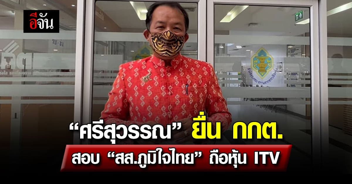 “ศรีสุวรรณ” ยื่น กกต. สอบ “สส.ภูมิใจไทย” ถือหุ้น ITV