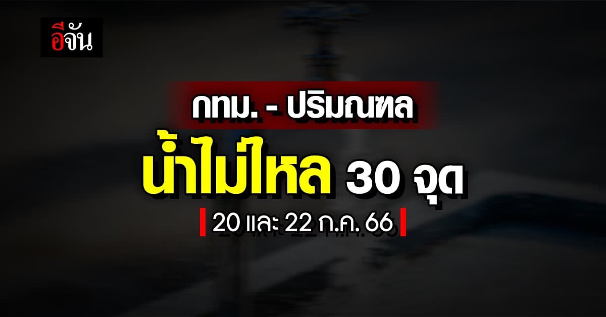 ประปานครหลวง แจ้ง 20 และ 22 ก.ค.66 ‘กทม.-ปริมณฑล’ น้ำไม่ไหล 30 จุด