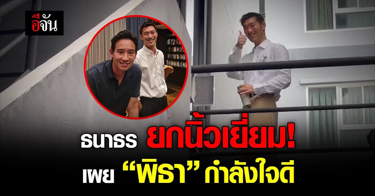 ธนาธร ยกนิ้วโป้ง ตอบสื่อ พิธา กำลังใจดีเยี่ยม