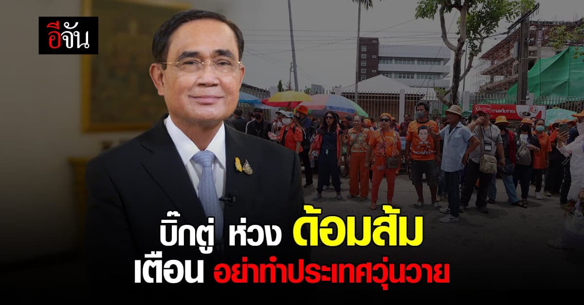 บิ๊กตู่ ให้กำลังใจด้อมส้ม เตือน อย่าทำประเทศวุ่นวาย หวั่นกระทบเศรษฐกิจ