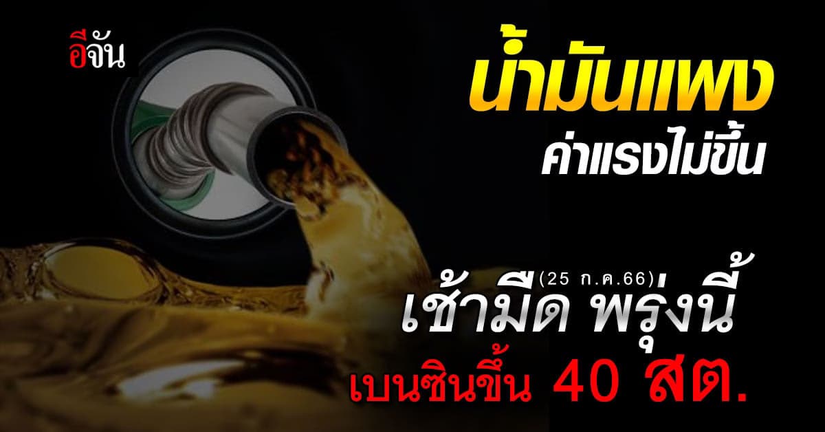 น้ำมันแพง ค่าแรงถูก เช้ามืด พรุ่งนี้ (25 ก.ค.66) เบนซินขึ้นอีก 40 สต.