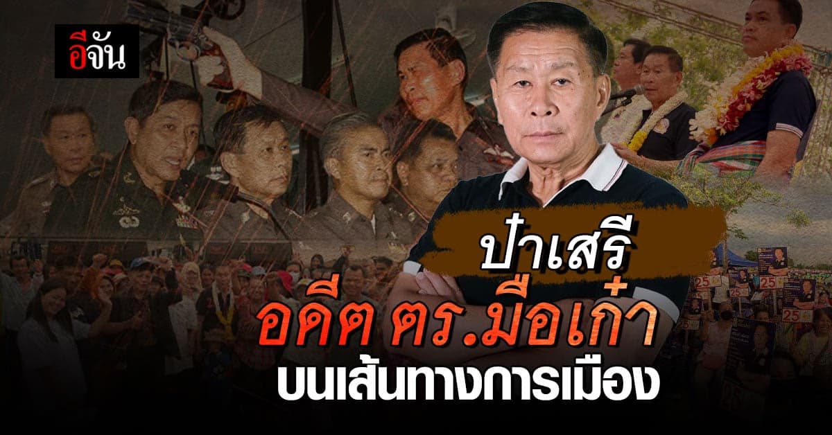เปิดประวัติ ‘ป๋าเสรี’ อดีตตำรวจมือดี สู่เส้นทางการเมือง