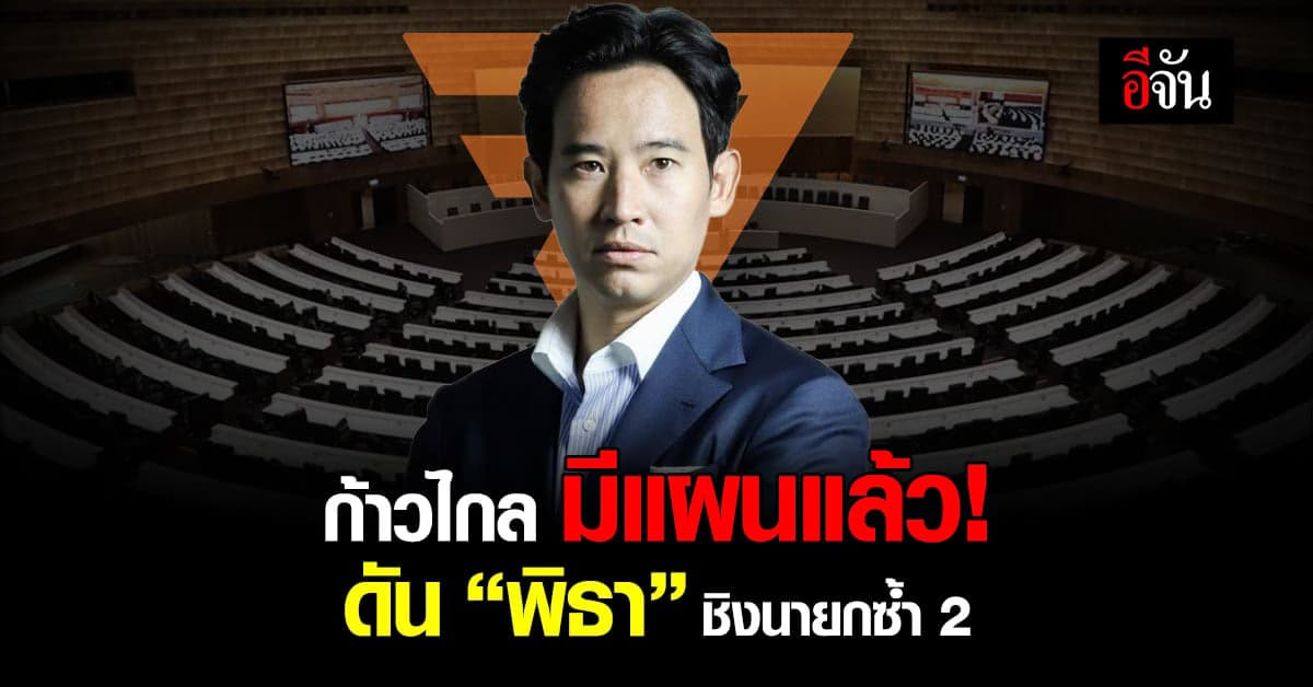 ก้าวไกล เปิดแผน ปลดล็อก เสนอชื่อ พิธา ชิงนายกซ้ำได้