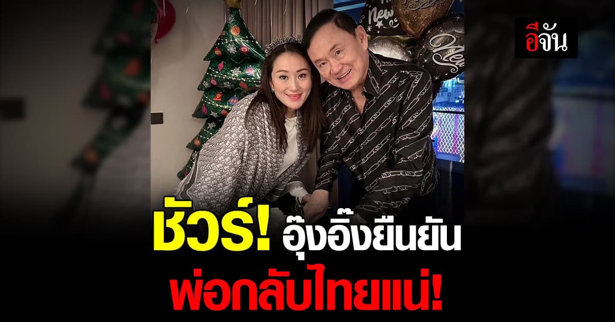 อุ๊งอิ๊ง ยืนยัน ทักษิณ กลับไทย พร้อมสู้คดี