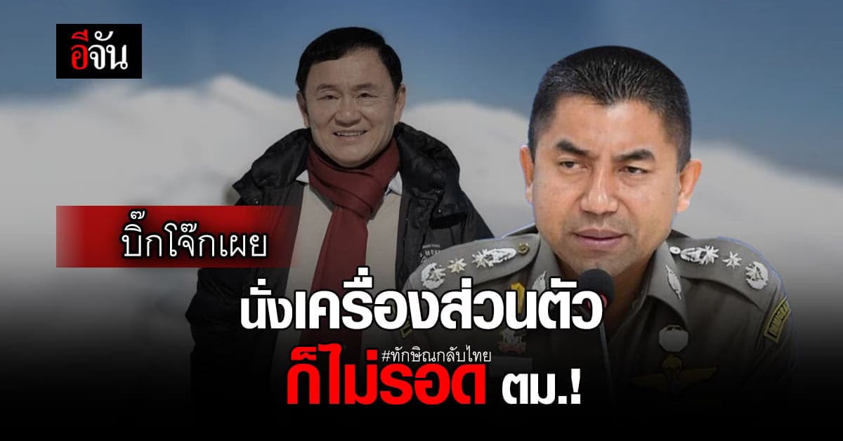 บิ๊กโจ๊ก ลั่น ทักษิณกลับไทย แม้นั่งเครื่องบินส่วนตัว ก็ไม่รอด ตม.