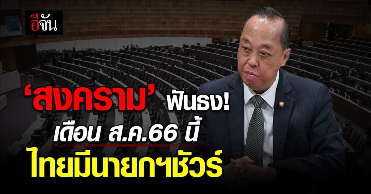 ‘สงคราม’ ยัน 8 พรรคร่วมกอดกันแน่น ฟันธง! เดือน ส.ค.66 ไทยได้นายกฯชัวร์