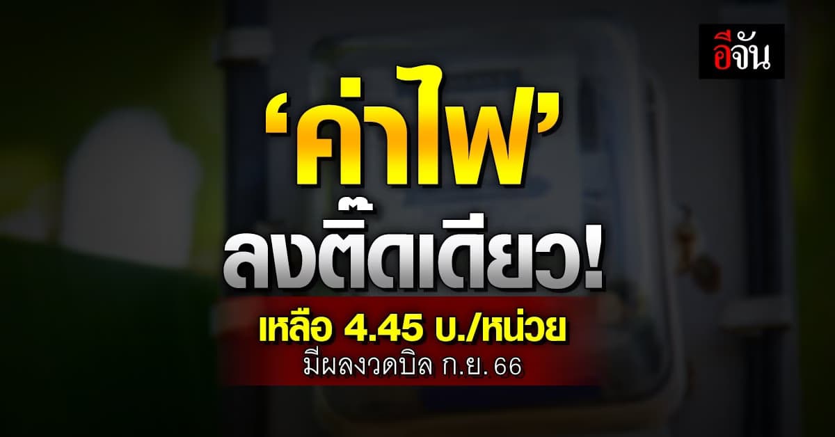 ค่าไฟงวดบิลสุดท้ายปีนี้ (ก.ย.-ธ.ค.66) ลงติ๊ดหนึ่ง! เหลือ 4.45 บ./หน่วย