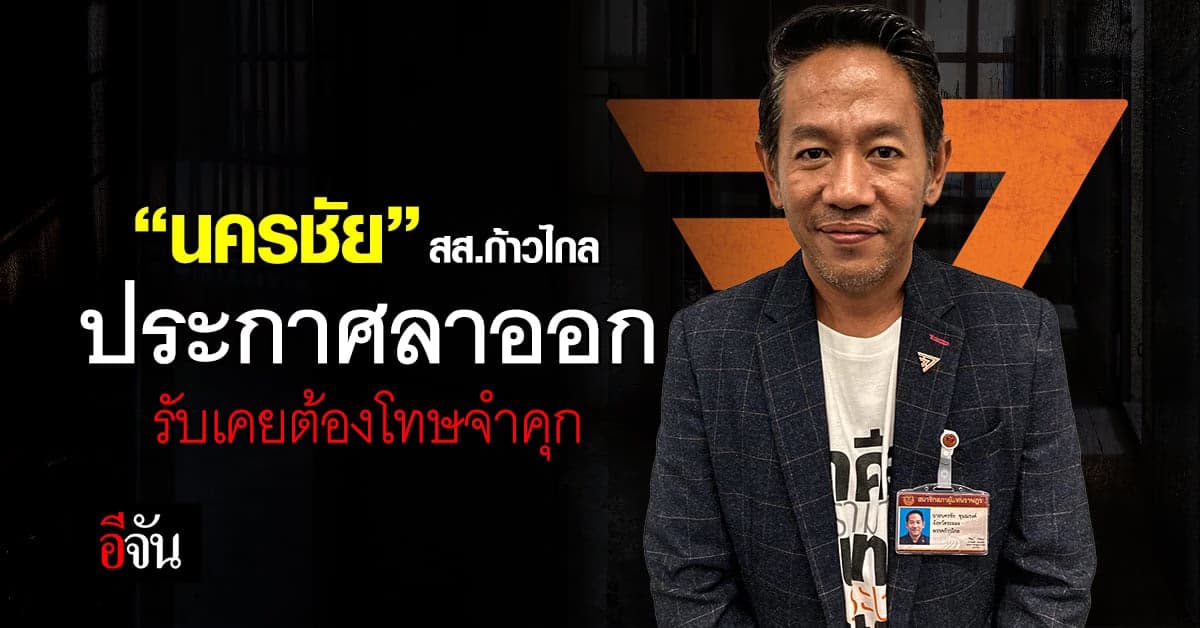 “นครชัย” สส.ก้าวไกล ประกาศลาออก รับเคยต้องโทษจำคุก
