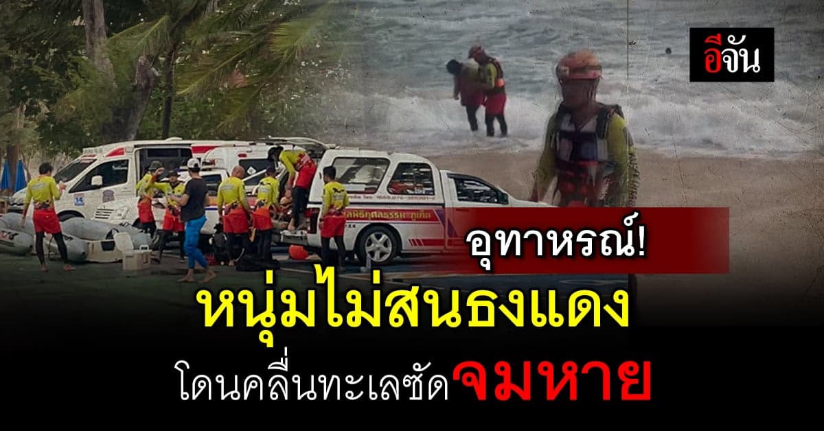 หนุ่มก่อสร้าง ลงเล่นน้ำทะเล เมิน ธงแดง ที่ปักเตือน โดนคลื่นซัด จมหาย