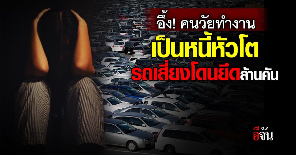 ตะลึง! คน GEN X-Y ตัวท็อปวงการหนี้ ปีนี้รถยนต์เสี่ยงถูกยึดเป็นล้านคัน