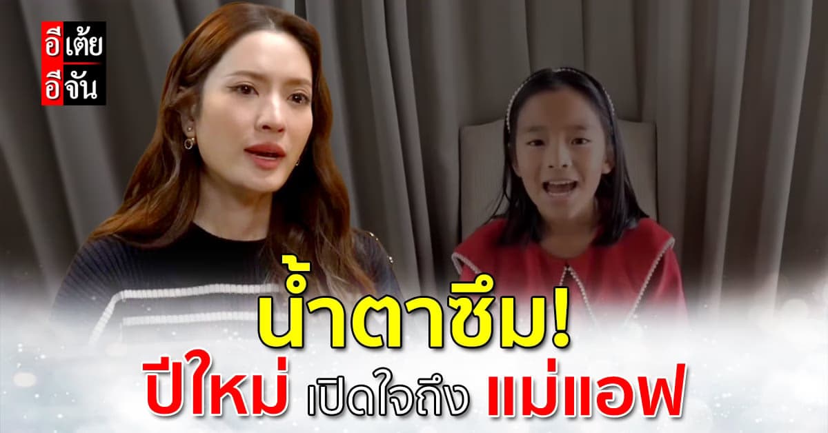 อีเต้ยอีจันน้ำตาซึมตาม! เมื่อน้องปีใหม่ พูดเปิดใจถึงแม่แอฟทักษอร