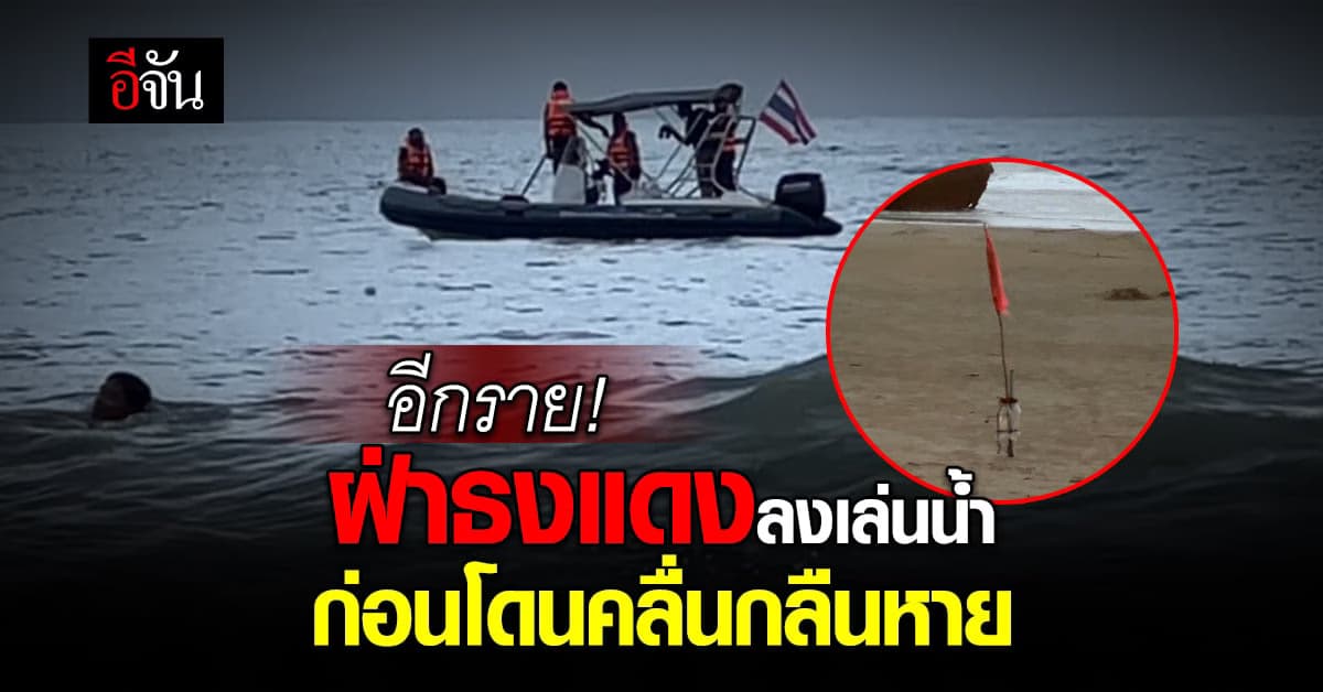 กลุ่มเพื่อน ลงเล่นน้ำ หาดยาว ทั้งที่มี ธงแดง เตือนคลื่นแรง ก่อนจมหาย