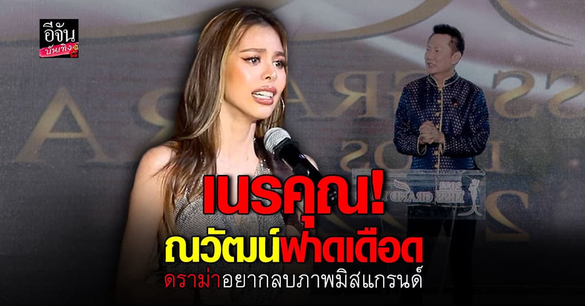 ณวัฒน์ ฟาดเดือด ดราม่า น้ำเพชร อิสรีย์ ประกาศอยากลบภาพ มิสแกรนด์