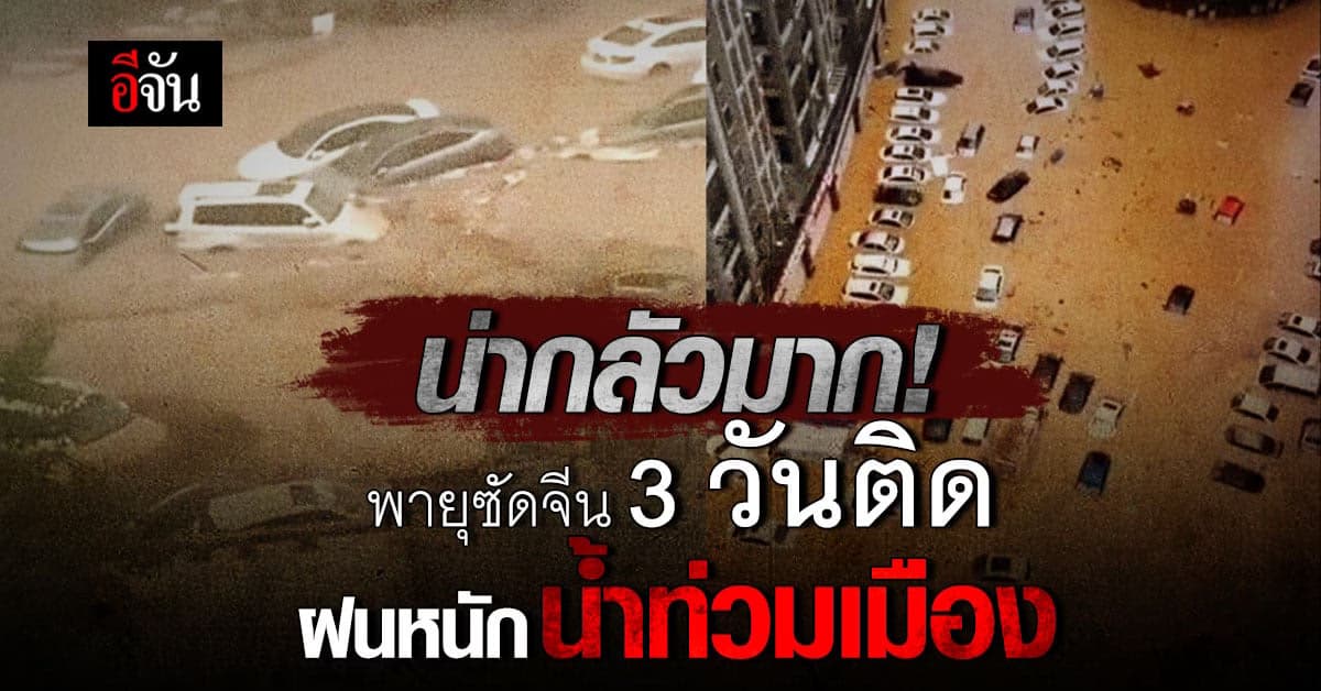 จีนอ่วม! หลังพายุซัด 3 วันติด น้ำท่วมหลายเมืองใหญ่ ดับหลายศพ