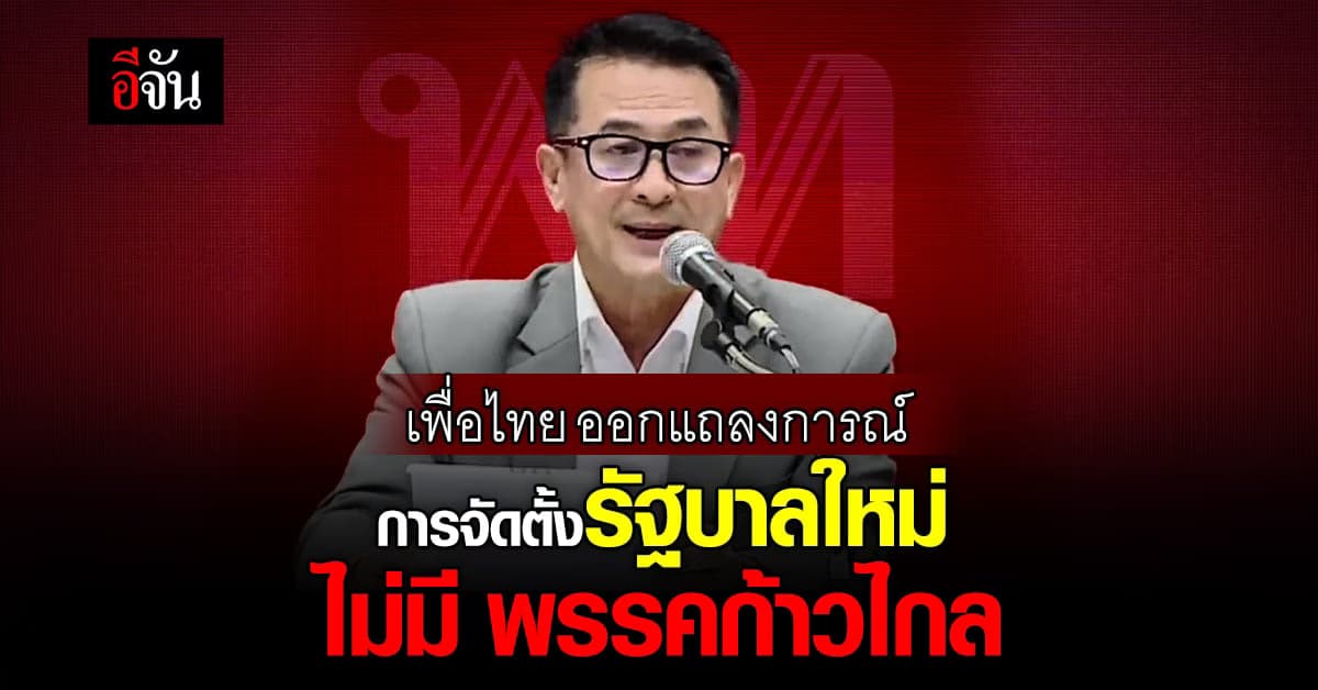เพื่อไทยแถลง แยกทาง ก้าวไกล ขอเดินหน้าจัดตั้งรัฐบาลกับพรรคร่วมใหม่