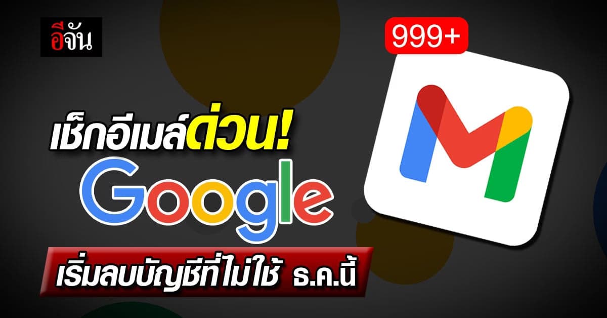 เช็กอีเมล์ด่วน! “กูเกิล” จะเริ่มลบบัญชีที่ไม่ใช้งานในเดือน ธ.ค.นี้
