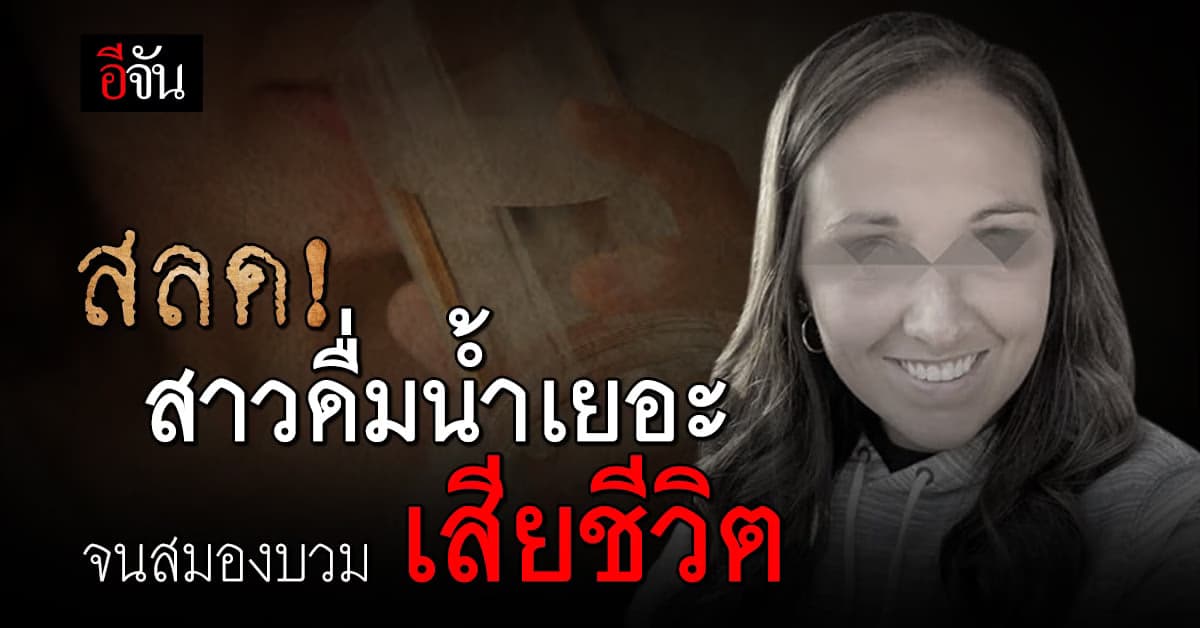 สลด! สาวเที่ยววันหยุด ดื่มน้ำเยอะเกิน จนสมองบวมเสียชีวิต