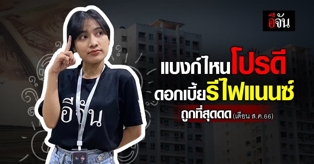 ส่องธนาคาร จัดโปรรีไฟแนนซ์บ้าน-คอนโด ให้ดอกเบี้ยต่ำสุด เดือน ส.ค.66