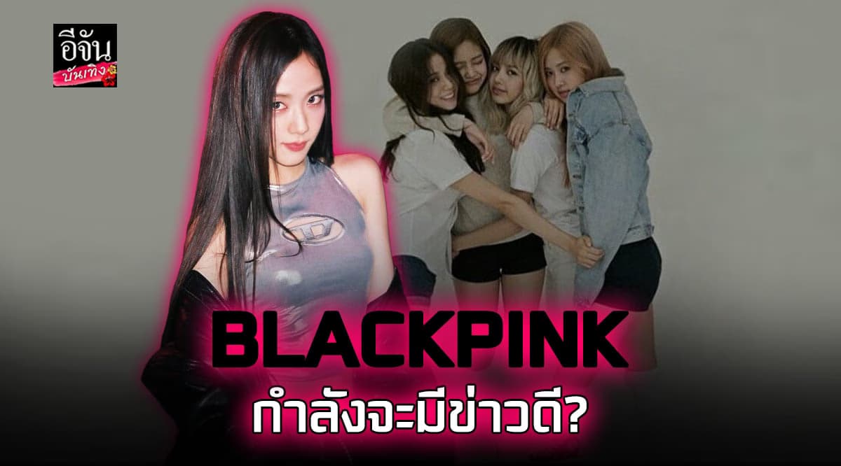 เตรียมต่อสัญญา? จีซู เผย BLACKPINK กำลังจะมีข่าวดี