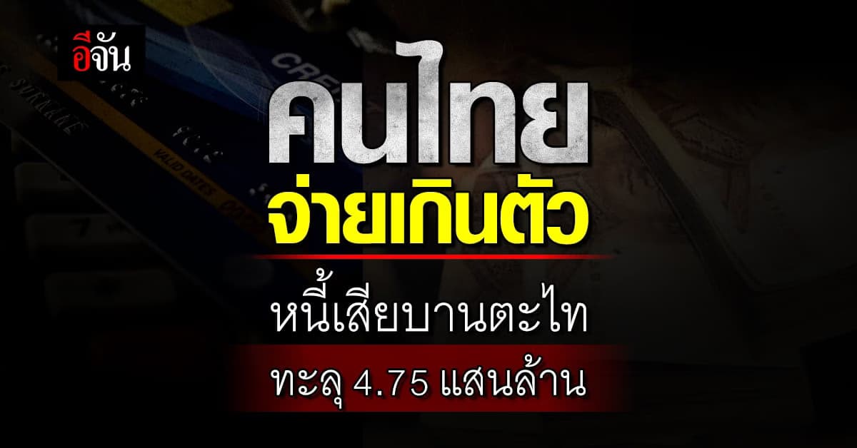 เครดิตบูโร เตือน คนไทยจ่ายเกินตัว ฉุดหนี้เสียบานตะไททะลุ 4.75 แสนล้าน