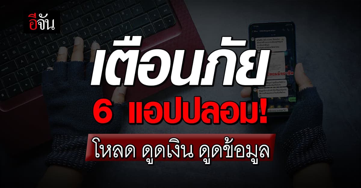 เตือนภัย! 6 แอปปลอม ระบาดหนัก โหลดปุ๊ป ควบคุมมือถือ ปั๊บ
