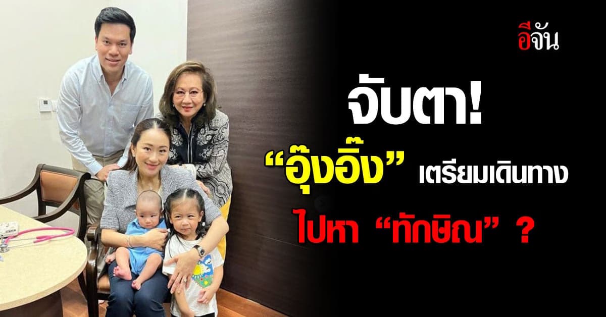 จับตา! “อุ๊งอิ๊ง” เตรียมเดินทางไปหา “ทักษิณ” ?