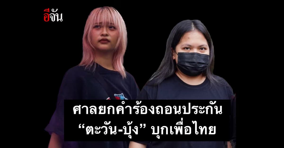 ศาลชี้ ตะวัน – บุ้ง บุกเพื่อไทย เป็นการแสดงออกทางการเมือง