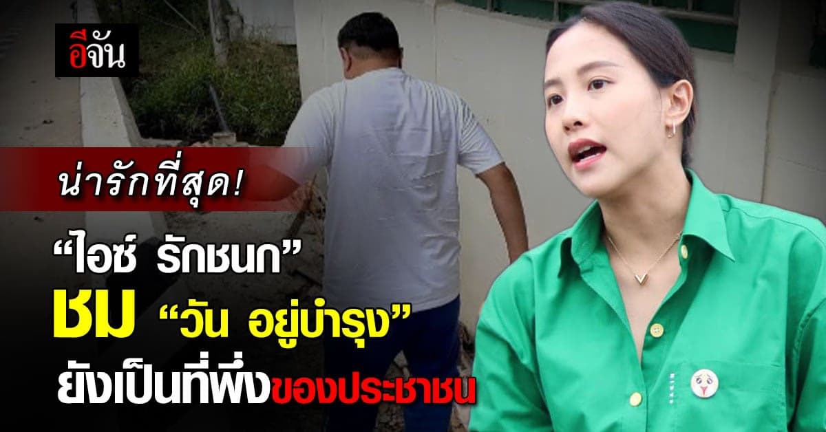 “ไอซ์ รักชนก” ชม “วัน อยู่บำรุง” ยังเป็นที่พึ่งของประชาชน