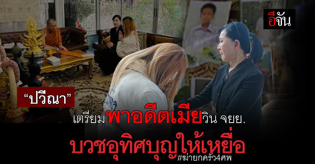 ปวีณา เตรียมพาอดีตเมียวินจยย.คลั่ง 
บวชอุทิศบุญให้เหยื่อฆ่ายกครัว 4 ศพ