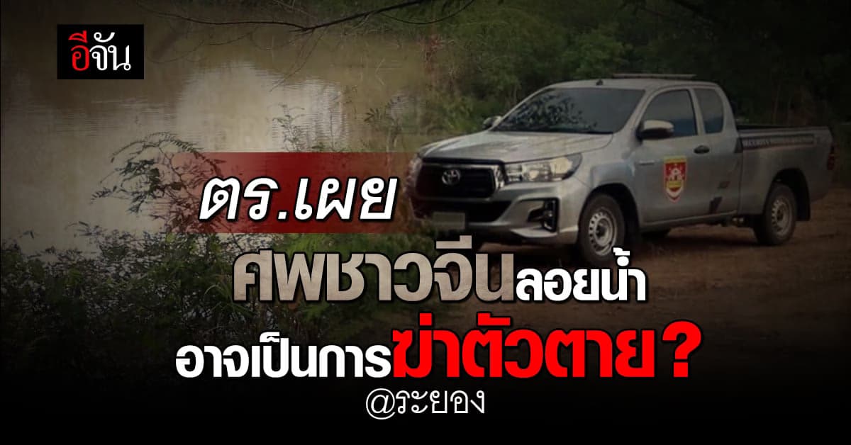 ตร.เผย ศพชาวจีนลอยน้ำที่ จ.ระยอง อาจเป็นการฆ่าตัวตาย