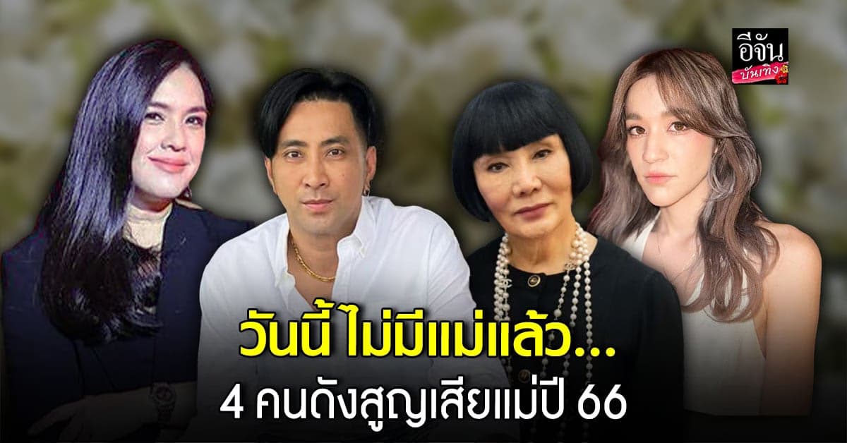 ย้อนเหตุการณ์ 4 คนดัง สูญเสียคุณแม่ ในปี 2566